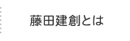 藤田建創とは