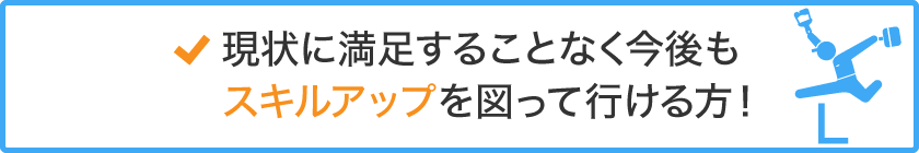 現状に満足することなく今後もスキルアップを図って行ける方！